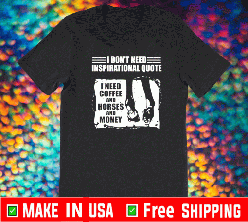 I don’t need inspirational quote i need coffee and horse and money Shirt