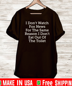 I don’t watch for news for the same reason i don’t eat out of the toilet T-Shirt