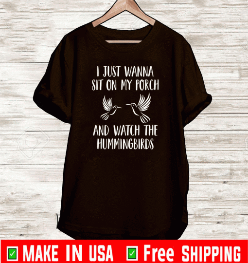 I just wanna sit on my porch and what the hummingbirds T-Shirt