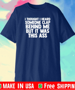 I thought I heard someone clap behind me but it was this ass T-Shirt