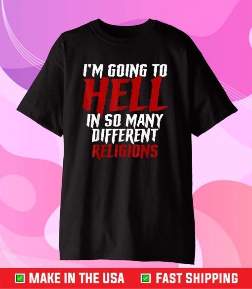 Im Going To Hell In So Many Different Religions Us 2021 T-Shirt
