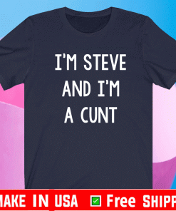 I’m Steve and I’m wearing a cunt Shirt