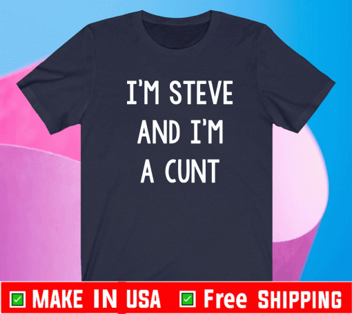 I’m Steve and I’m wearing a cunt Shirt