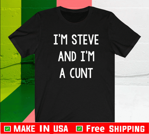 I’m Steve and I’m wearing a cunt Shirt