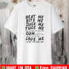 KOURTNEY KARDASHIAN SHIRT - BEAT ME BITE ME SUCK ME FUCK ME CUM LOVE ME SHIRT