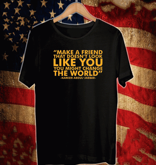 Make A Friend That Doesn't Look Live You You Might Change The World T-Shirt - Kareem Abdul jabbar