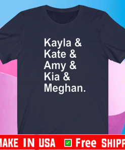 Kayla Kate Amy Kia Meghan Shirt
