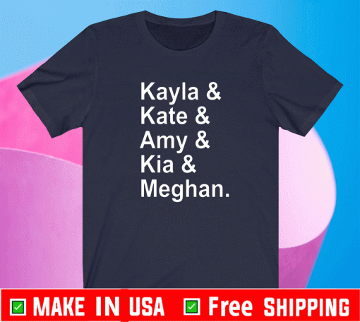 Kayla Kate Amy Kia Meghan Shirt