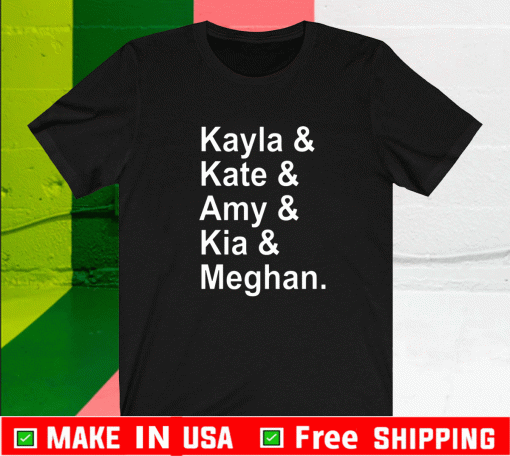 Kayla Kate Amy Kia Meghan Shirt