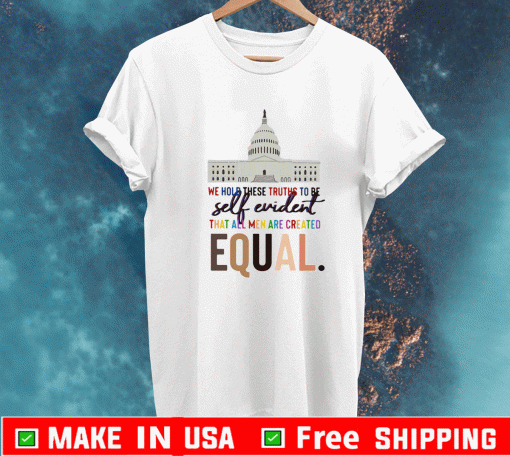 Lovely We Hold These Truths To Be Self Evident Created Equal Shirt