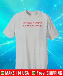 Make a woman cum for once T-Shirt