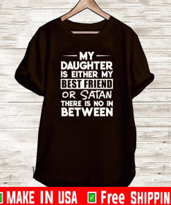 My daughter is either my best friend or Satan there is no in between T-Shirt