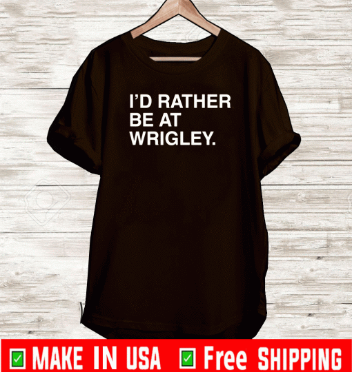 I’D RATHER BE AT WRIGLEY SHIRT