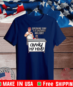 OPENING DAY IS A CINCINNATI HOLIDAY CHANGE MY MIND SHIRT