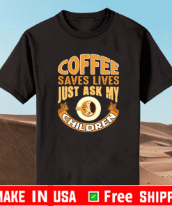 Coffee saves lives just ask my children Shirt