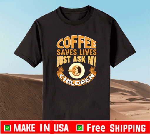 Coffee saves lives just ask my children Shirt