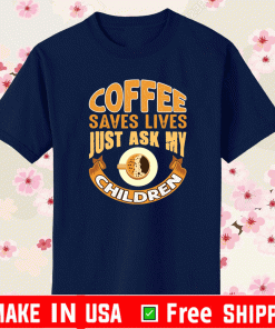 Coffee saves lives just ask my children Shirt