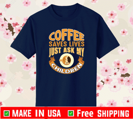 Coffee saves lives just ask my children Shirt