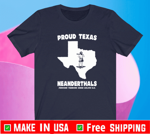 2021 Proud Texas Neanderthal Forward Thinking Since 430,000 B.C. Tee Shirts