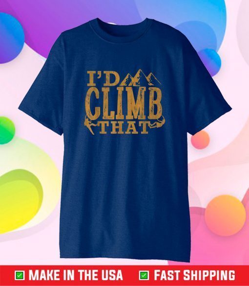 Rock Climbing Shirt I'd Climb That Rock Mountain Hiking Gift T-Shirt