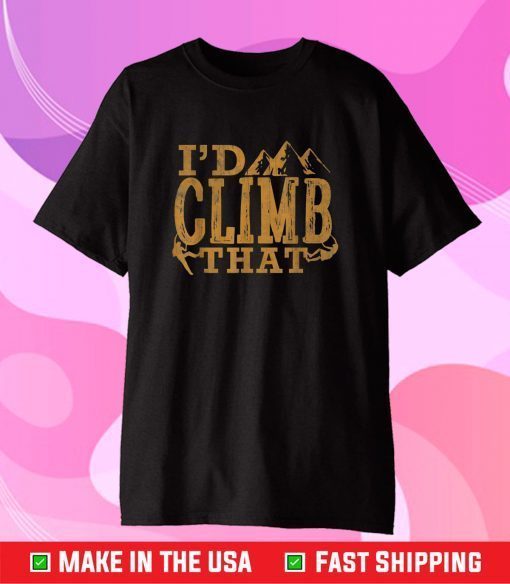 Rock Climbing Shirt I'd Climb That Rock Mountain Hiking Gift T-Shirt