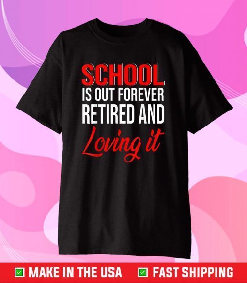 School Is Out Forever Retired And Loving It Retirement Gift T-Shirt