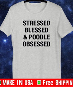 Stressed Blessed and Poodle Obsessed T-Shirt