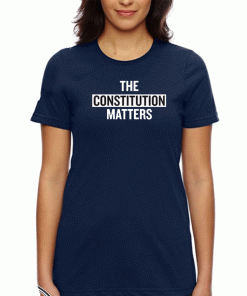 THE CONSTITUTIONTHE CONSTITUTION MATTERS T-SHIRT MATTERS T-SHIRT