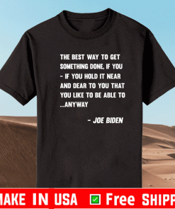 The Best Way To Get Somethings Done If You - If You Hold It Near And Dear To You That You Like To Be Able To Anyway Shirt