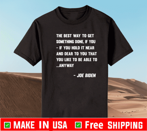 The Best Way To Get Somethings Done If You - If You Hold It Near And Dear To You That You Like To Be Able To Anyway Shirt