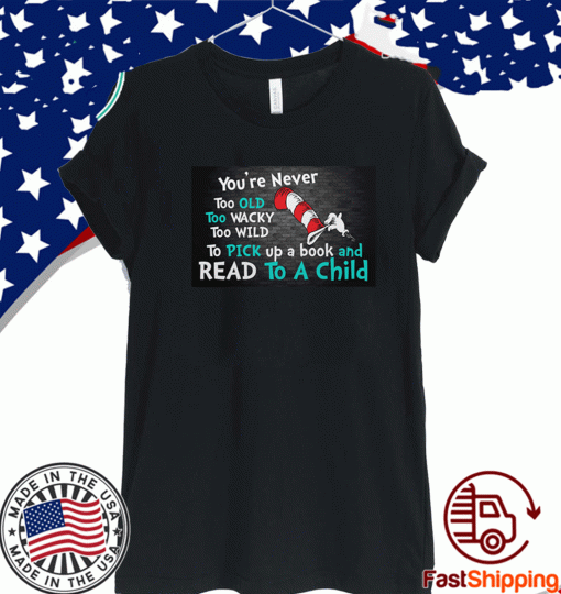 The Cat in the Hat you’re never too old too wacky too wild to pick a book and read to a child T-Shirt
