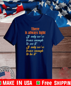 There is always light if only we’re brave enough to see it Shirt