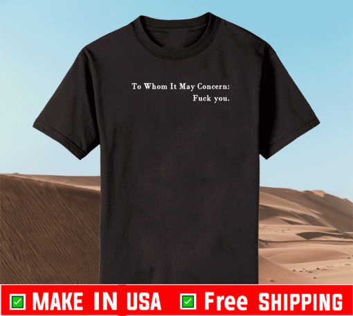 To whom it may concern fuck you Shirt