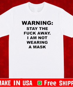 Warning Stay The Fuck Away I Am Not Wearing A Mask Shirt