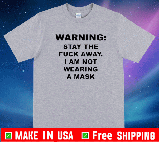 Warning Stay The Fuck Away I Am Not Wearing A Mask Shirt