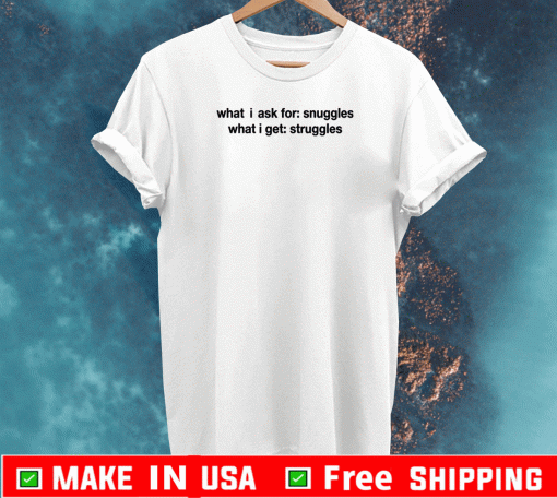 What i ask for snuggles what i get struggles Tee Shirts