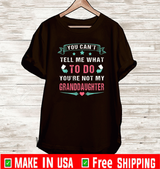 You Can't Tell Me What To Do You're Not My Granddaughter Tee Shirt