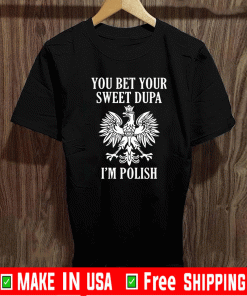 You bet your sweet DYou bet your sweet Dupa i’m polish Shirtupa i’m polish Shirt