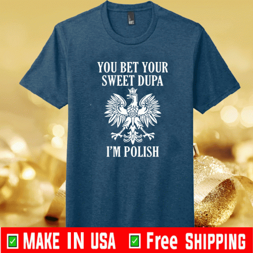You bet your sweet Dupa i’m polish Shirt
