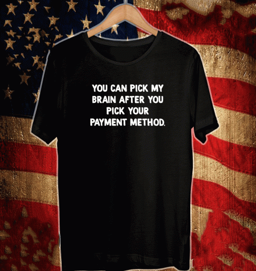 You can pick my brain after you pick your payment method 2021 T-Shirt