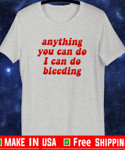 anything you can do i can do bleeding shirt