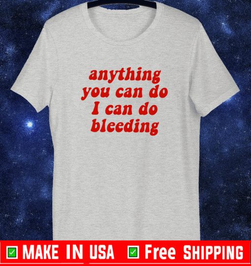 anything you can do i can do bleeding shirt