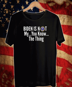 BIDEN IS NOT MY... YOU KNOW ... THE THING T-SHIRT