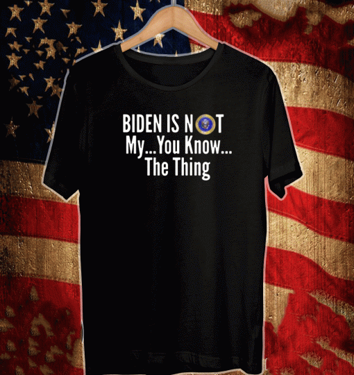 BIDEN IS NOT MY... YOU KNOW ... THE THING T-SHIRT