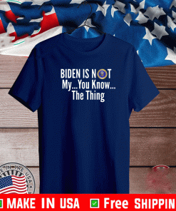 BIDEN IS NOT MY... YOU KNOW ... THE THING T-SHIRT