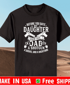Before You Date My Daughter Know This Im A Dad With A Shotgun Ashovel And A Bckyard Shirt