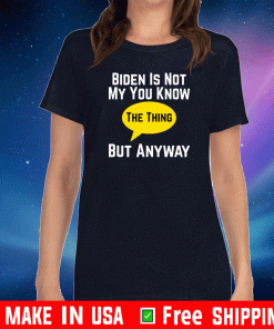 Biden is Not My You Know the Thing But Anyway Shirt