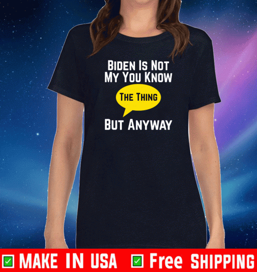 Biden is Not My You Know the Thing But Anyway Shirt