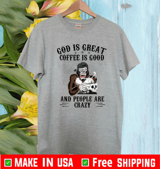 Bigfoot God Is Great Coffee Is Good And People Are Crazy 2021 T-Shirt