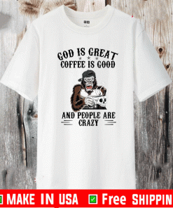 Bigfoot God Is Great Coffee Is Good And People Are Crazy 2021 T-Shirt